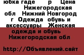 юбка гаде 42-44р. › Цена ­ 150 - Нижегородская обл., Нижний Новгород г. Одежда, обувь и аксессуары » Женская одежда и обувь   . Нижегородская обл.